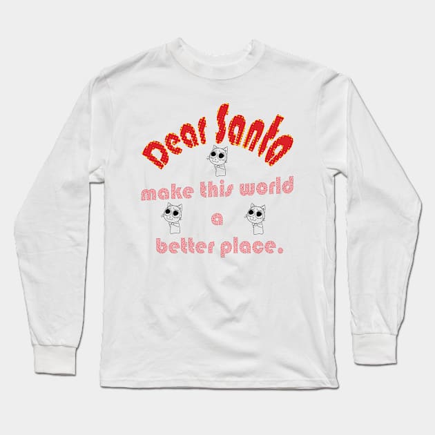 DEAR SANTA: LET’S MAKE THIS WORLD A BETTER PLACE Long Sleeve T-Shirt by OssiesArt